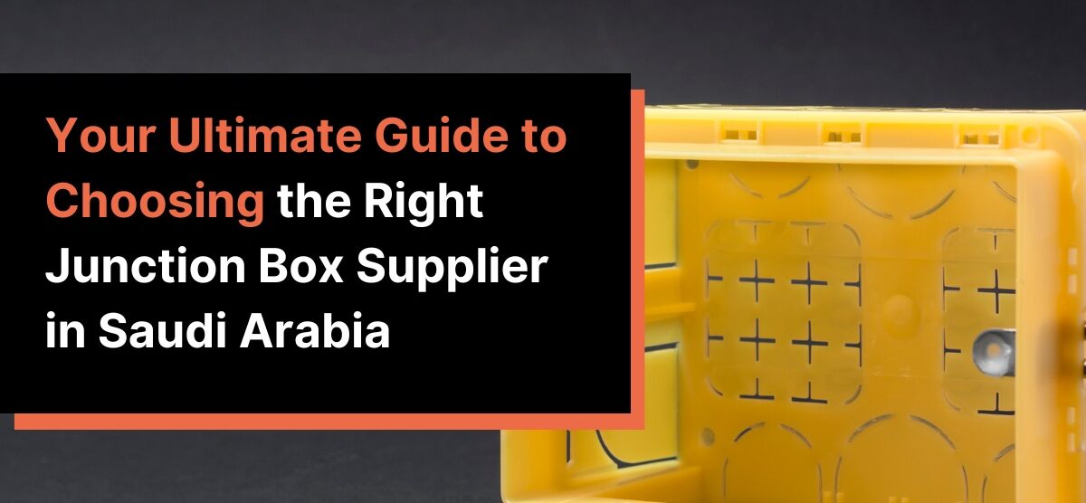 Your Ultimate Guide To Choosing The Right Junction Box Supplier In Saudi Arabia