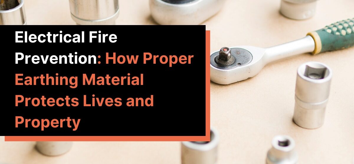 Electrical Fire Prevention: How Proper Earthing Material Protects Lives and Property